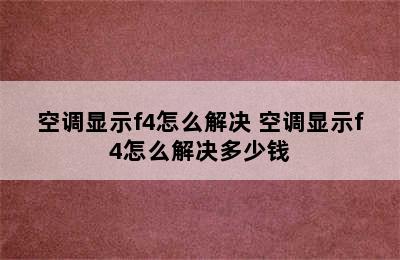 空调显示f4怎么解决 空调显示f4怎么解决多少钱